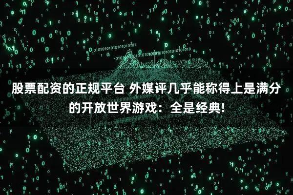 股票配资的正规平台 外媒评几乎能称得上是满分的开放世界游戏：全是经典!
