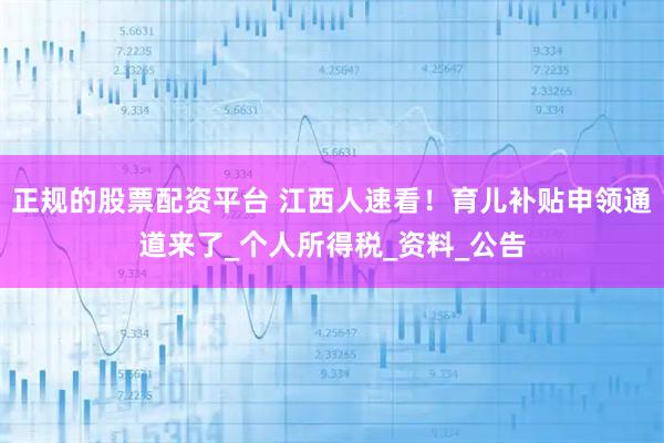 正规的股票配资平台 江西人速看！育儿补贴申领通道来了_个人所得税_资料_公告
