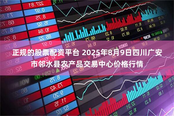 正规的股票配资平台 2025年8月9日四川广安市邻水县农产品交易中心价格行情