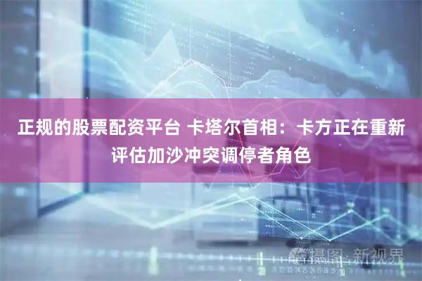 正规的股票配资平台 卡塔尔首相：卡方正在重新评估加沙冲突调停者角色