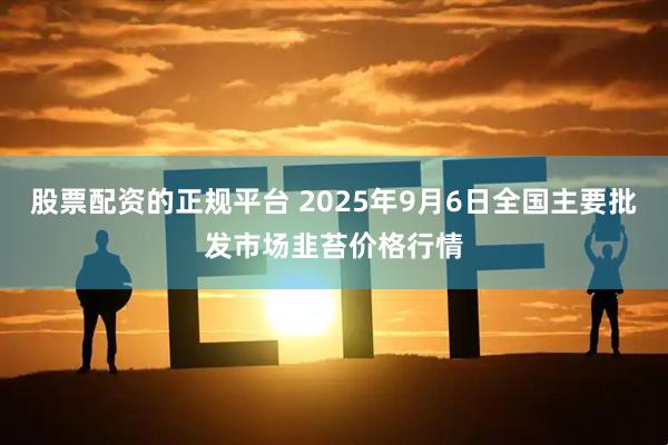 股票配资的正规平台 2025年9月6日全国主要批发市场韭苔价格行情