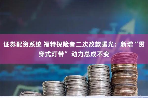 证券配资系统 福特探险者二次改款曝光：新增“贯穿式灯带” 动力总成不变